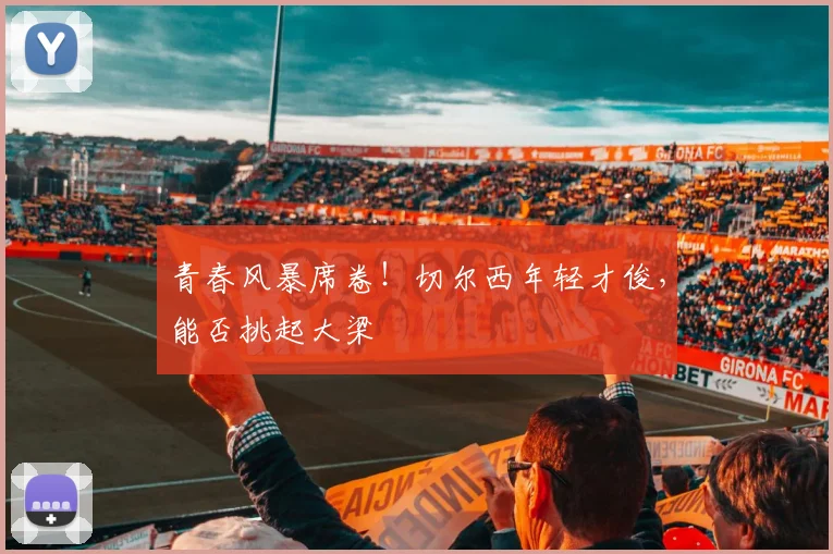 青春风暴席卷！切尔西年轻才俊，能否挑起大梁