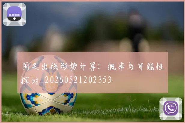 国足出线形势计算：概率与可能性探讨_20260521202353
