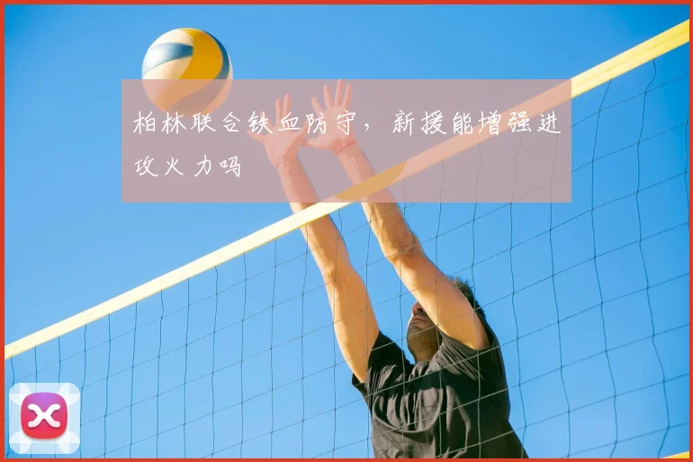 柏林联合铁血防守，新援能增强进攻火力吗