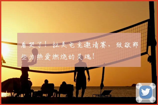 看哭了!拉美电竞邀请赛,致敬那些为热爱燃烧的灵魂!