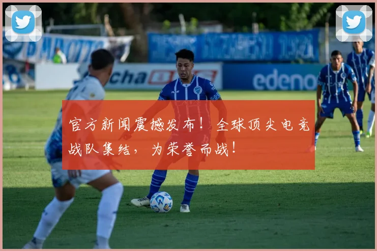 官方新闻震撼发布！全球顶尖电竞战队集结，为荣誉而战！