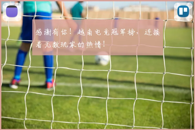 感谢有你！越南电竞冠军榜，连接着无数玩家的热情！