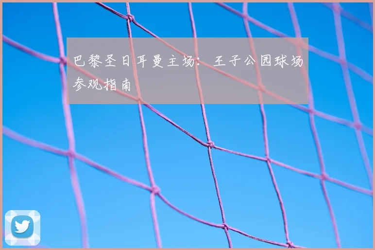 巴黎圣日耳曼主场：王子公园球场参观指南