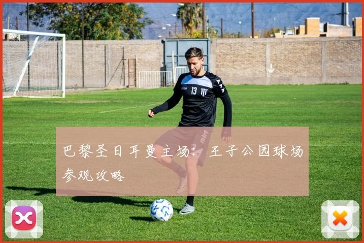 巴黎圣日耳曼主场：王子公园球场参观攻略