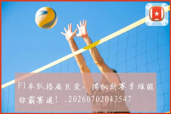 F1车队格局巨变,揭秘新赛季谁能称霸赛道!_20260702043547