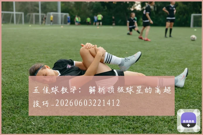 五佳球教学：解析顶级球星的高超技巧_20260603221412