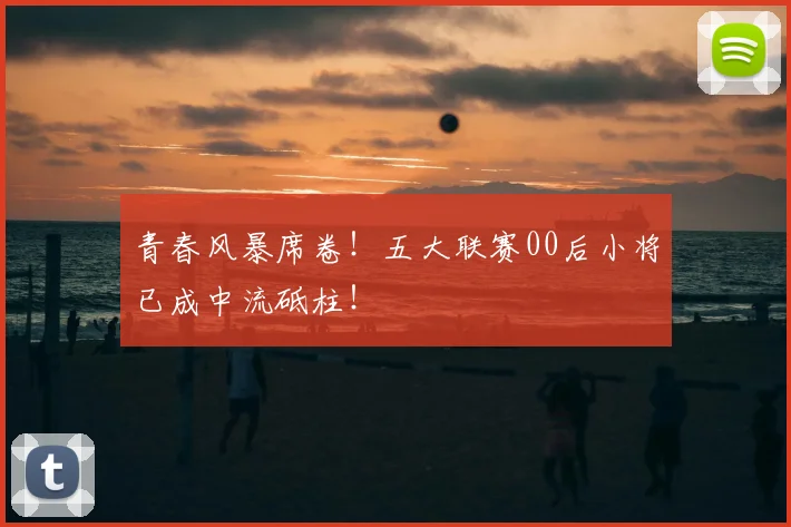 青春风暴席卷！五大联赛00后小将已成中流砥柱！