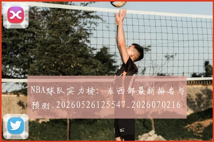 NBA球队实力榜：东西部最新排名与预测_20260526125547_20260702165541