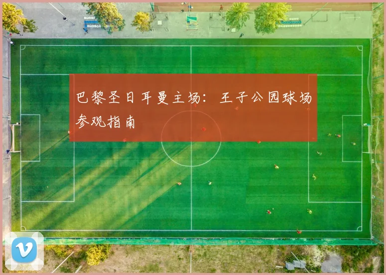 巴黎圣日耳曼主场：王子公园球场参观指南