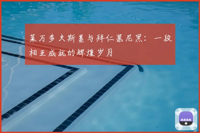 莱万多夫斯基与拜仁慕尼黑:一段相互成就的辉煌岁月