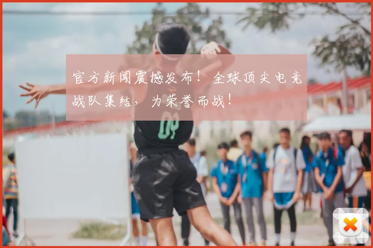 官方新闻震撼发布！全球顶尖电竞战队集结，为荣誉而战！