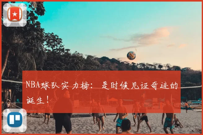 NBA球队实力榜：是时候见证奇迹的诞生！