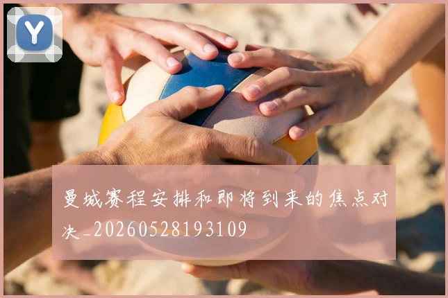 曼城赛程安排和即将到来的焦点对决_20260528193109
