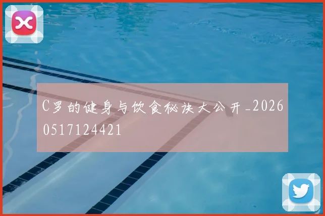 C罗的健身与饮食秘诀大公开_20260517124421