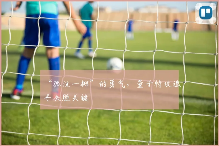 “孤注一掷”的勇气，量子特攻选手决胜关键