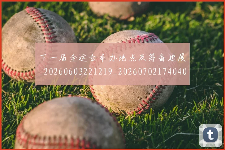 下一届全运会举办地点及筹备进展_20260603221219_20260702174040