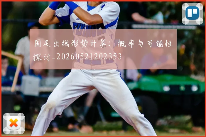 国足出线形势计算：概率与可能性探讨_20260521202353