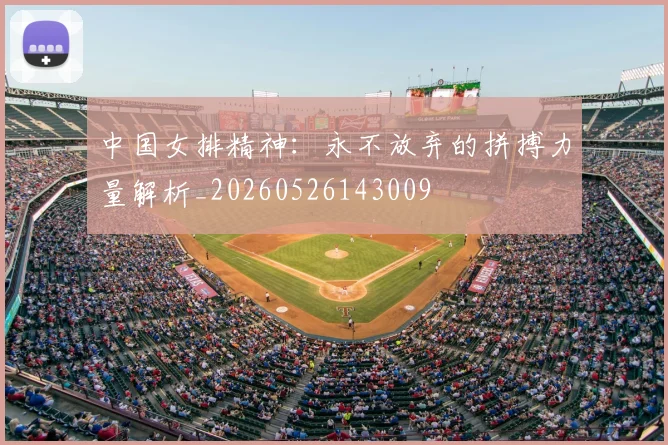 中国女排精神：永不放弃的拼搏力量解析_20260526143009