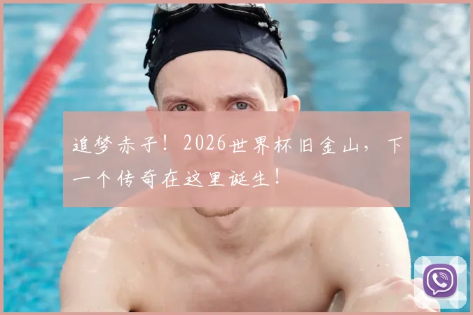 追梦赤子!2026世界杯旧金山,下一个传奇在这里诞生!