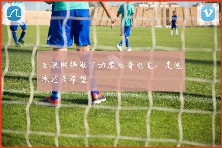 互联网热潮下的摩洛哥电竞，是泡沫还是希望